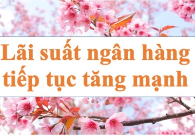 Lãi suất ngân hàng hôm nay 6.1: Tiếp tục tăng mạnh